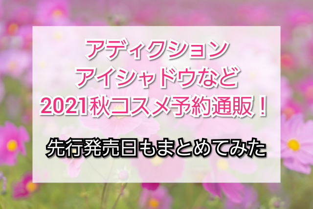 アディクション アイシャドウなど21秋コスメ予約通販 先行発売日もまとめてみました トレンドコフレ Trendcoffret